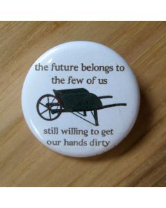 The Future Belongs to the Few of Us Still Willing to Get Our Hands Dirty, Green Wheel Barrow Pinback Button