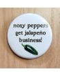 Nosy Peppers Get Jalapeno Business! Pinback Button