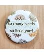 So Many Seeds, So Little Yard Pinback Button