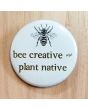 Bee Creative and Plant Native Pinback Button