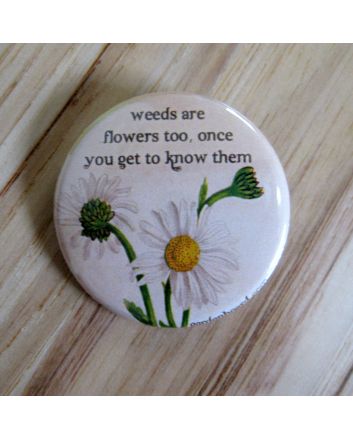 Weeds are Flowers Too, Once You Get to Know Them Pinback Button